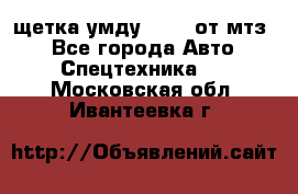 щетка умду-80.82 от мтз  - Все города Авто » Спецтехника   . Московская обл.,Ивантеевка г.